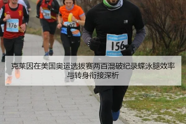 克莱因在美国奥运选拔赛两百混破纪录蝶泳腿效率与转身衔接深析